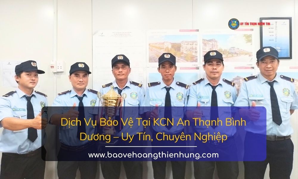 Dịch Vụ Bảo Vệ Tại KCN An Thạnh Bình Dương Uy Tín, Chuyên Nghiệp 24/7