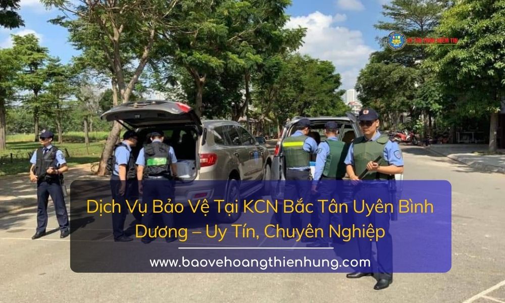 Dịch Vụ Bảo Vệ Tại KCN Bắc Tân Uyên Bình Dương Uy Tín, Chuyên Nghiệp