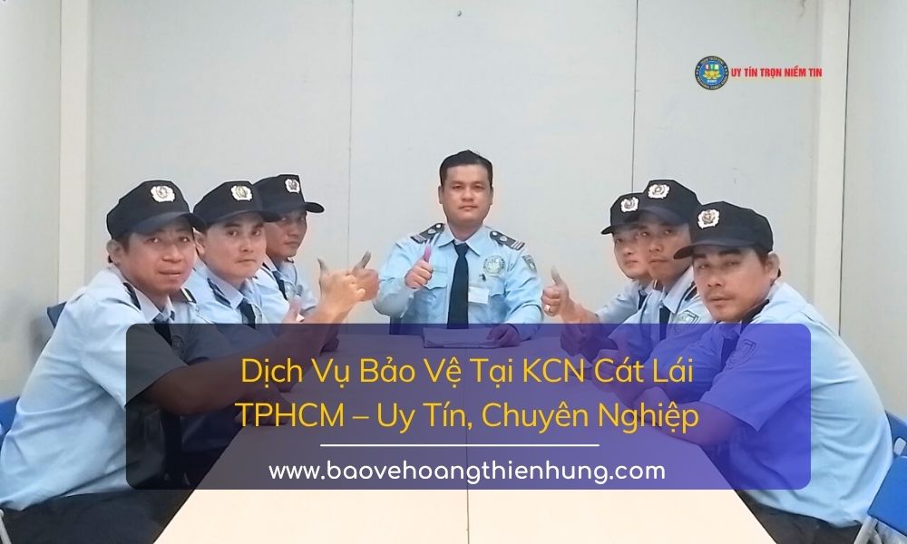 Dịch vụ bảo vệ tại KCN Cát Lái TPHCM uy tín, chuyên nghiệp