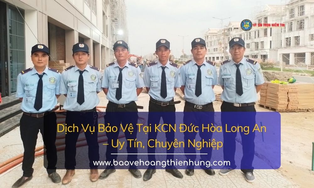 Dịch Vụ Bảo Vệ Tại KCN Đức Hòa Long An Uy Tín