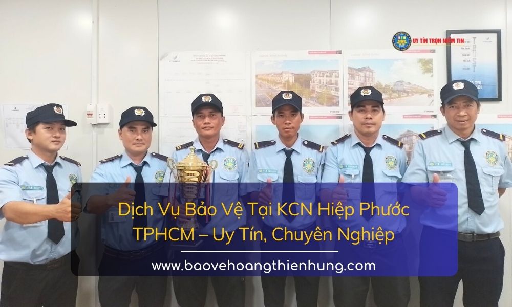 Dịch vụ bảo vệ tại KCN Hiệp Phước TPHCM Uy tín, Chuyên nghiệp