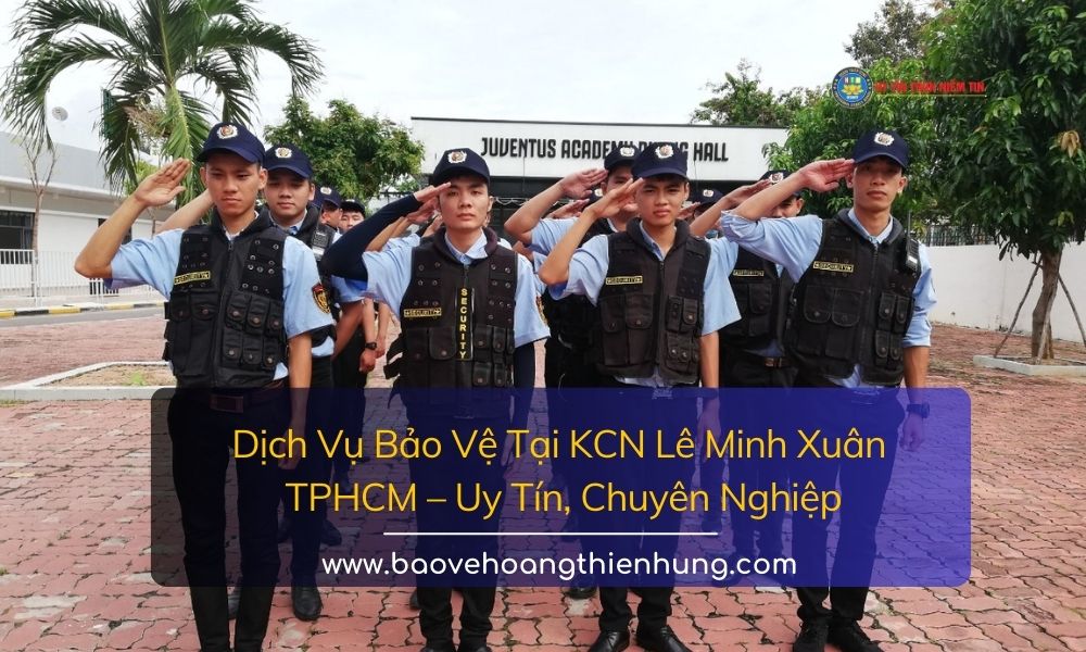 Dịch Vụ Bảo Vệ Tại KCN Lê Minh Xuân TP.HCM Uy Tín, Chuyên Nghiệp