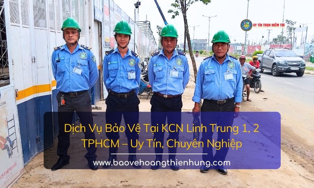 Dịch Vụ Bảo Vệ Tại KCN Linh Trung 1, 2 Thủ Đức Uy Tín, Chuyên Nghiệp