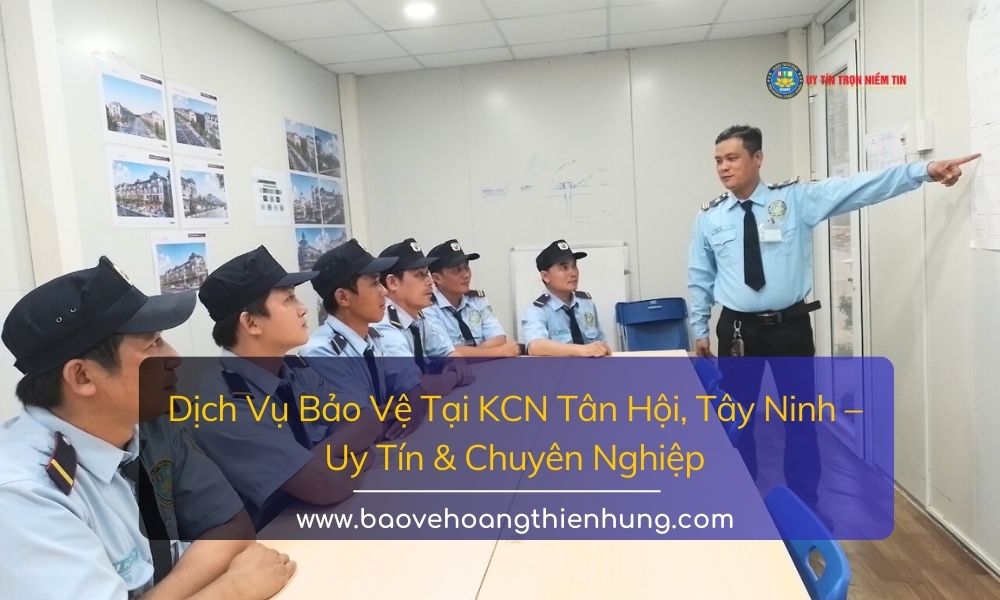Dịch Vụ Bảo Vệ Tại KCN Tân Hội, Tây Ninh Uy Tín & Chuyên Nghiệp