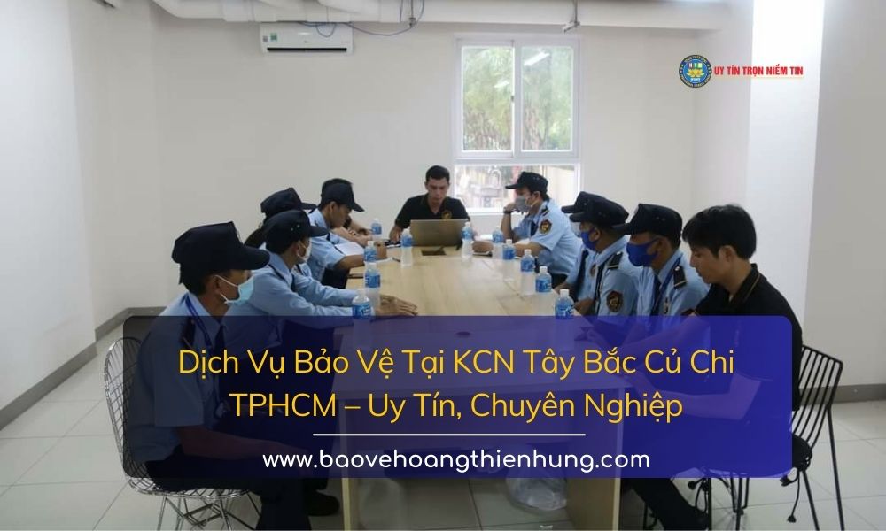 Dịch vụ bảo vệ tại KCN Tây Bắc Củ Chi TPHCM Uy tín, Chuyên nghiệp