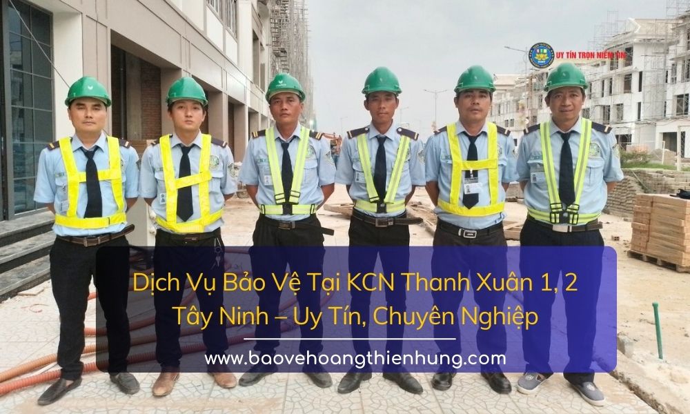 Dịch vụ bảo vệ tại KCN Thanh Xuân 1, 2 Tây Ninh Uy tín, Chuyên nghiệp