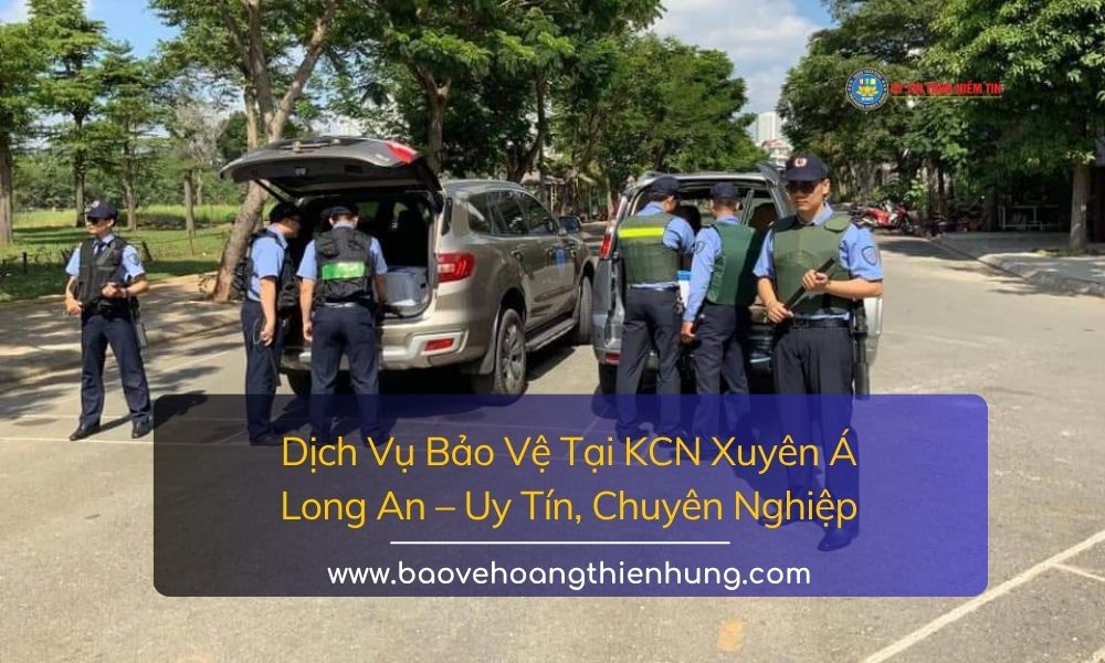 Dịch vụ bảo vệ tại KCN Xuyên Á Long An uy tín, chuyên nghiệp